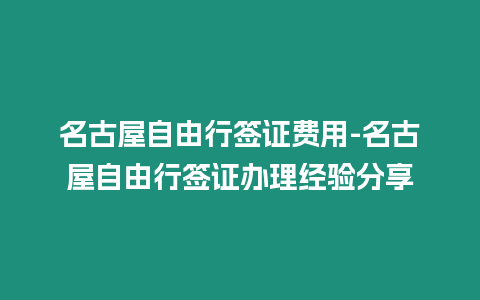 名古屋自由行簽證費用-名古屋自由行簽證辦理經驗分享