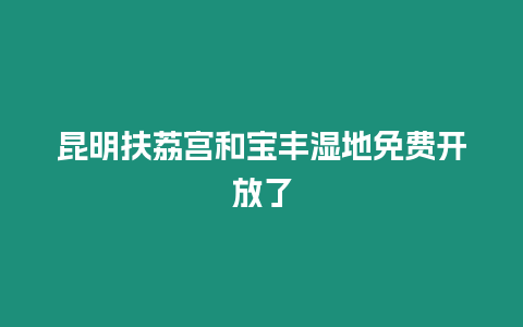 昆明扶荔宮和寶豐濕地免費(fèi)開放了