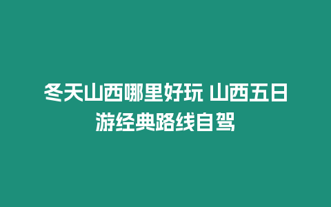 冬天山西哪里好玩 山西五日游經典路線自駕