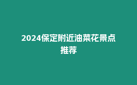 2024保定附近油菜花景點(diǎn)推薦