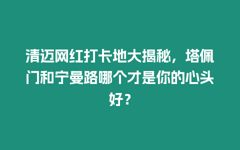 清邁網(wǎng)紅打卡地大揭秘，塔佩門和寧曼路哪個(gè)才是你的心頭好？