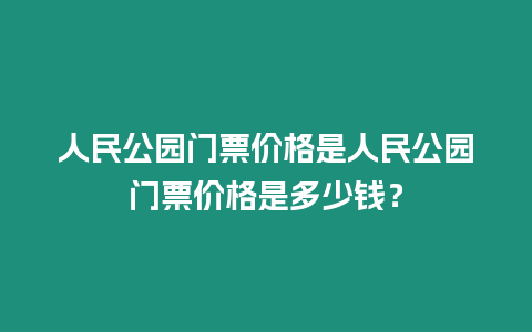 人民公園門票價(jià)格是人民公園門票價(jià)格是多少錢？