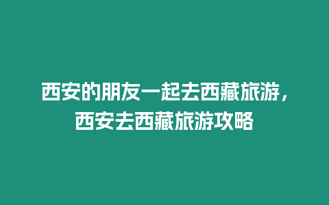 西安的朋友一起去西藏旅游，西安去西藏旅游攻略