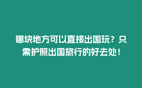 哪塊地方可以直接出國玩？只需護照出國旅行的好去處！