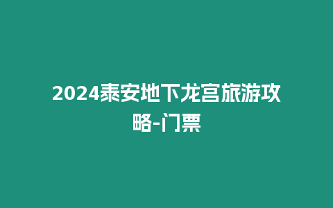 2024泰安地下龍宮旅游攻略-門票