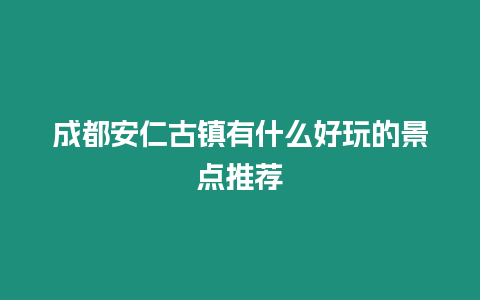 成都安仁古鎮(zhèn)有什么好玩的景點推薦