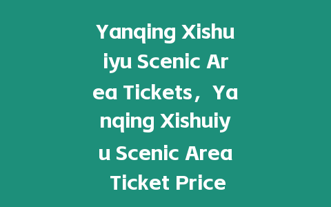 Yanqing Xishuiyu Scenic Area Tickets，Yanqing Xishuiyu Scenic Area Ticket Prices