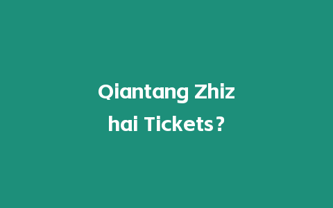 Qiantang Zhizhai Tickets？