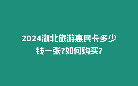 2024湖北旅游惠民卡多少錢一張?如何購買?