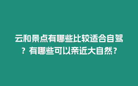 云和景點有哪些比較適合自駕？有哪些可以親近大自然？