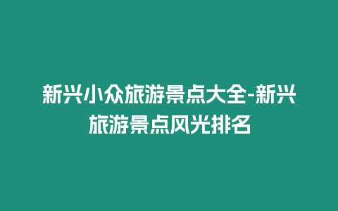 新興小眾旅游景點大全-新興旅游景點風光排名