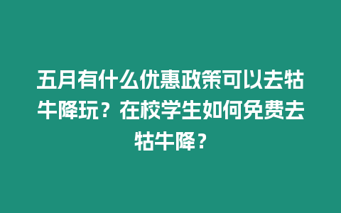 五月有什么優惠政策可以去牯牛降玩？在校學生如何免費去牯牛降？