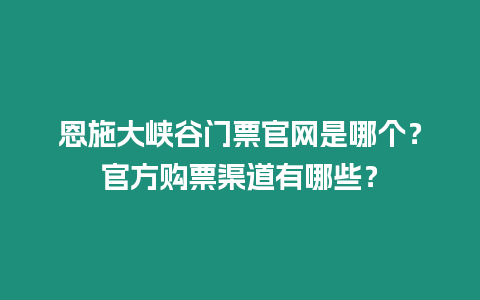 恩施大峽谷門票官網是哪個？官方購票渠道有哪些？