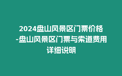 2024盤山風(fēng)景區(qū)門票價(jià)格-盤山風(fēng)景區(qū)門票與索道費(fèi)用詳細(xì)說明