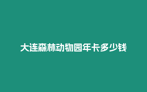 大連森林動物園年卡多少錢