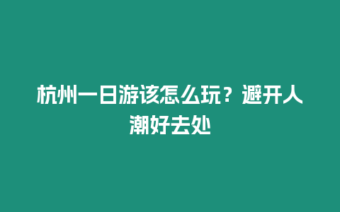 杭州一日游該怎么玩？避開人潮好去處