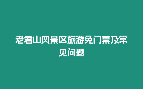 老君山風(fēng)景區(qū)旅游免門票及常見問題