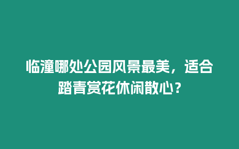 臨潼哪處公園風景最美，適合踏青賞花休閑散心？