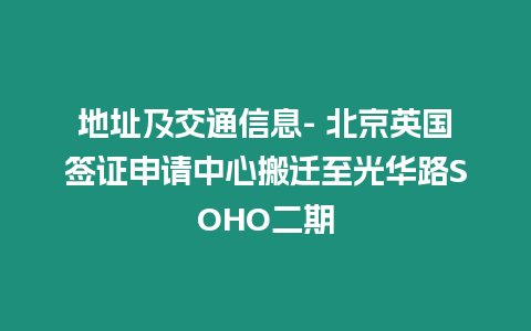 地址及交通信息- 北京英國(guó)簽證申請(qǐng)中心搬遷至光華路SOHO二期