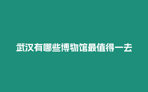 武漢有哪些博物館最值得一去