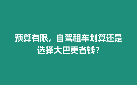 預(yù)算有限，自駕租車劃算還是選擇大巴更省錢？