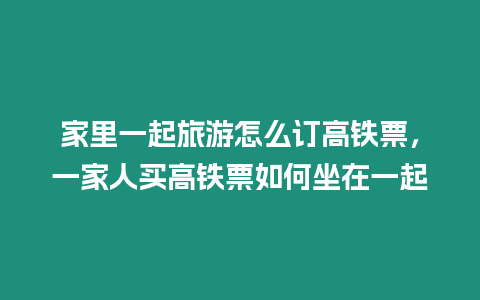 家里一起旅游怎么訂高鐵票，一家人買(mǎi)高鐵票如何坐在一起