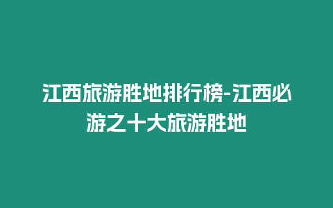 江西旅游勝地排行榜-江西必游之十大旅游勝地