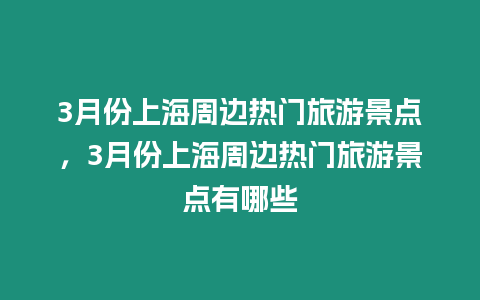 3月份上海周邊熱門旅游景點，3月份上海周邊熱門旅游景點有哪些