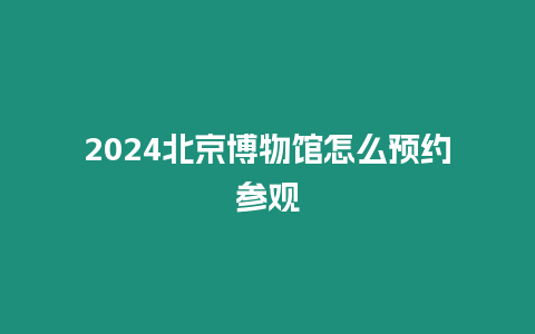 2024北京博物館怎么預約參觀