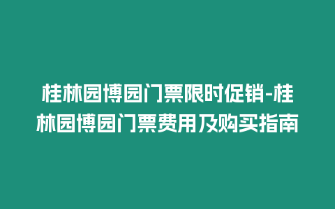 桂林園博園門票限時促銷-桂林園博園門票費(fèi)用及購買指南