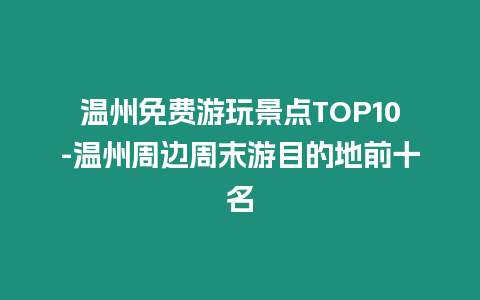 溫州免費游玩景點TOP10-溫州周邊周末游目的地前十名