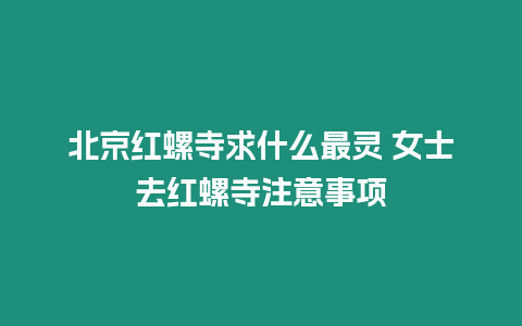 北京紅螺寺求什么最靈 女士去紅螺寺注意事項