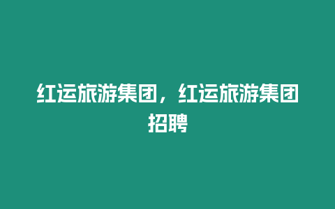 紅運(yùn)旅游集團(tuán)，紅運(yùn)旅游集團(tuán)招聘