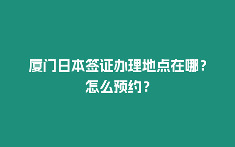 廈門日本簽證辦理地點在哪？怎么預約？