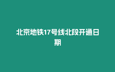 北京地鐵17號線北段開通日期