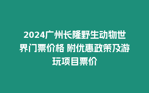 2024廣州長隆野生動物世界門票價格 附優惠政策及游玩項目票價