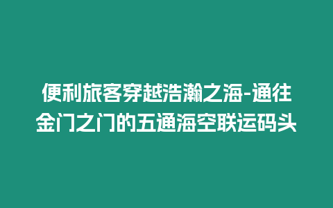 便利旅客穿越浩瀚之海-通往金門之門的五通海空聯(lián)運碼頭