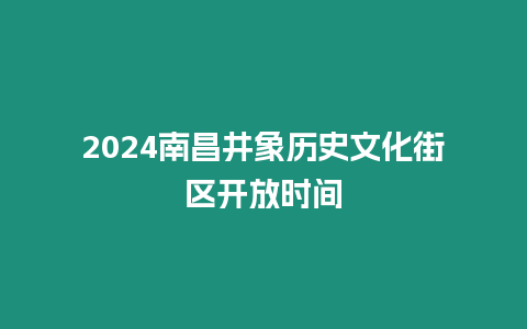 2024南昌井象歷史文化街區(qū)開放時間