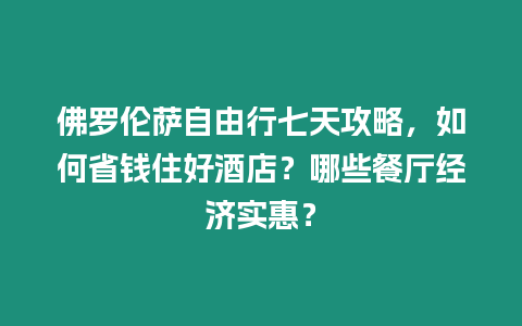 佛羅倫薩自由行七天攻略，如何省錢住好酒店？哪些餐廳經濟實惠？