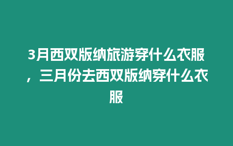 3月西雙版納旅游穿什么衣服，三月份去西雙版納穿什么衣服