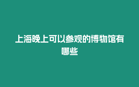 上海晚上可以參觀的博物館有哪些