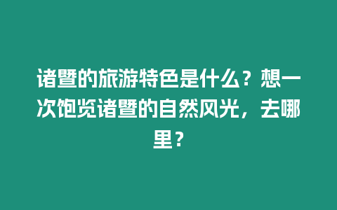 諸暨的旅游特色是什么？想一次飽覽諸暨的自然風光，去哪里？