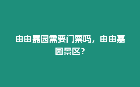 由由嘉園需要門票嗎，由由嘉園景區？