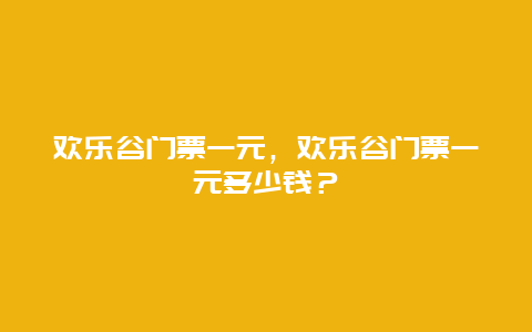 歡樂谷門票一元，歡樂谷門票一元多少錢？