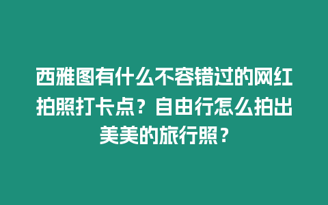 西雅圖有什么不容錯(cuò)過(guò)的網(wǎng)紅拍照打卡點(diǎn)？自由行怎么拍出美美的旅行照？