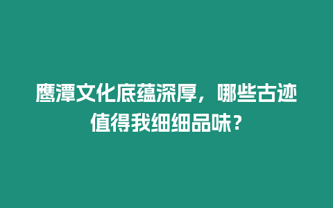 鷹潭文化底蘊深厚，哪些古跡值得我細細品味？