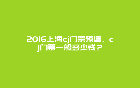 2024上海cj門票預售，cj門票一般多少錢？