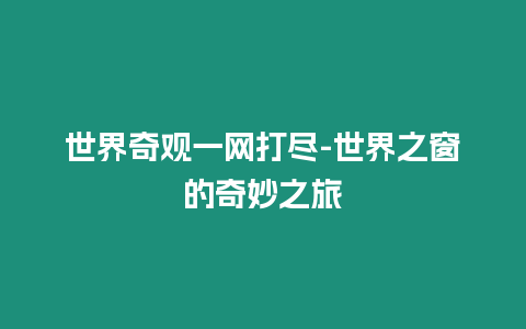 世界奇觀一網(wǎng)打盡-世界之窗的奇妙之旅