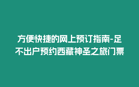 方便快捷的網上預訂指南-足不出戶預約西藏神圣之旅門票