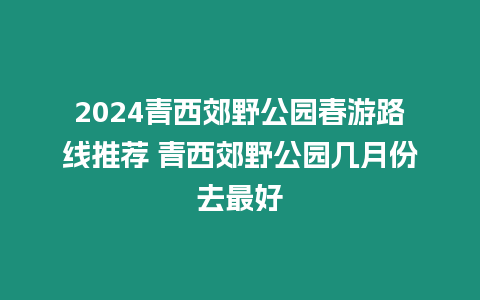 2024青西郊野公園春游路線推薦 青西郊野公園幾月份去最好